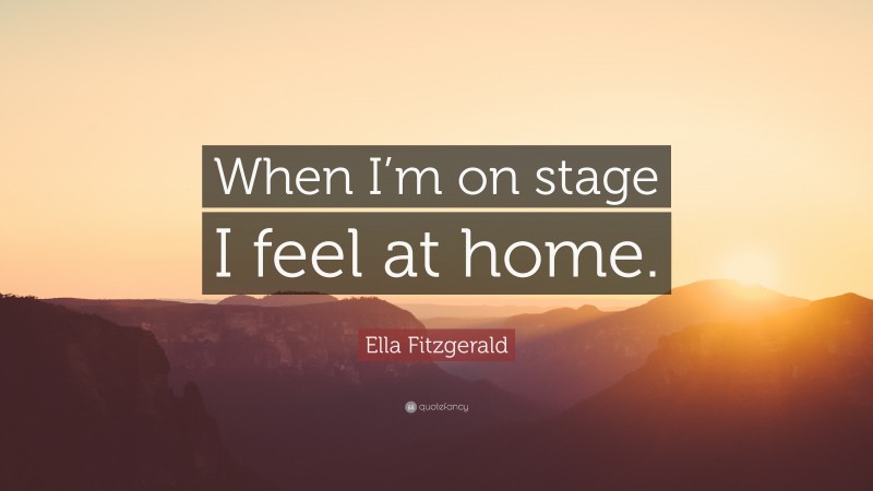 Ella Fitzgerald Quote: “When I’m on stage I feel at home.”