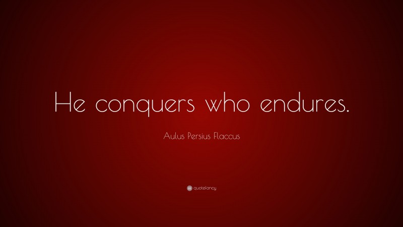 Aulus Persius Flaccus Quote: “He conquers who endures.”