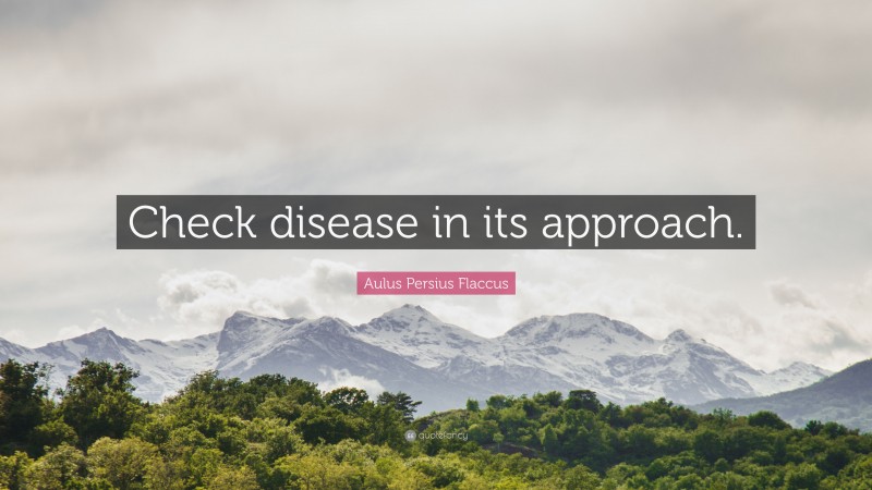 Aulus Persius Flaccus Quote: “Check disease in its approach.”