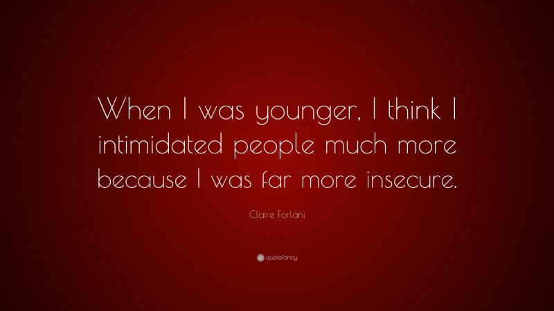 Claire Forlani Quote: “When I was younger, I think I intimidated people much more because I was far more insecure.”