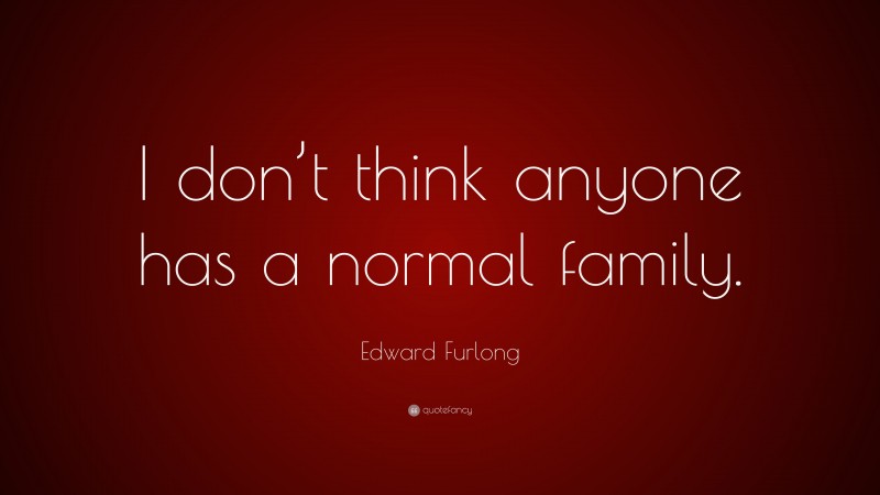 Edward Furlong Quote: “I don’t think anyone has a normal family.”