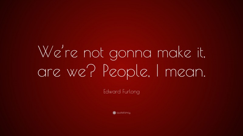 Edward Furlong Quote: “We’re not gonna make it, are we? People, I mean.”