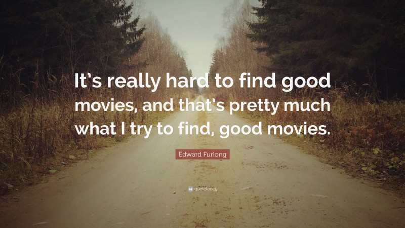 Edward Furlong Quote: “It’s really hard to find good movies, and that’s pretty much what I try to find, good movies.”