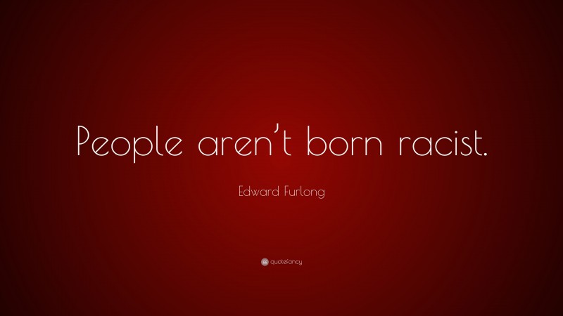 Edward Furlong Quote: “People aren’t born racist.”