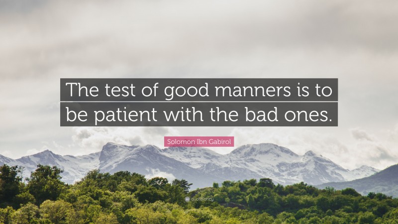 Solomon Ibn Gabirol Quote: “The test of good manners is to be patient with the bad ones.”