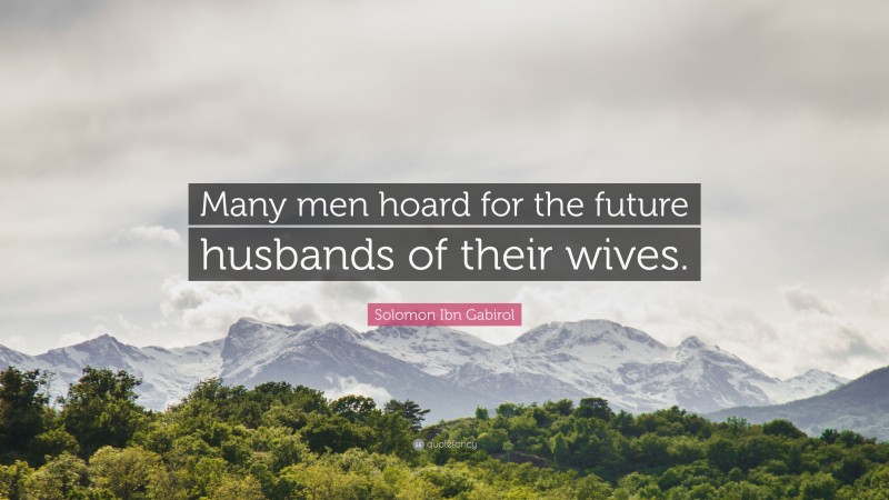 Solomon Ibn Gabirol Quote: “Many men hoard for the future husbands of their wives.”