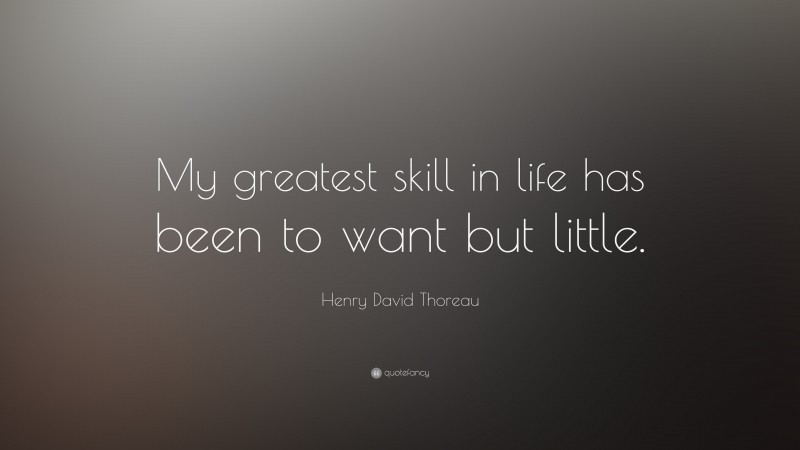 Henry David Thoreau Quote: “My greatest skill in life has been to want but little.”