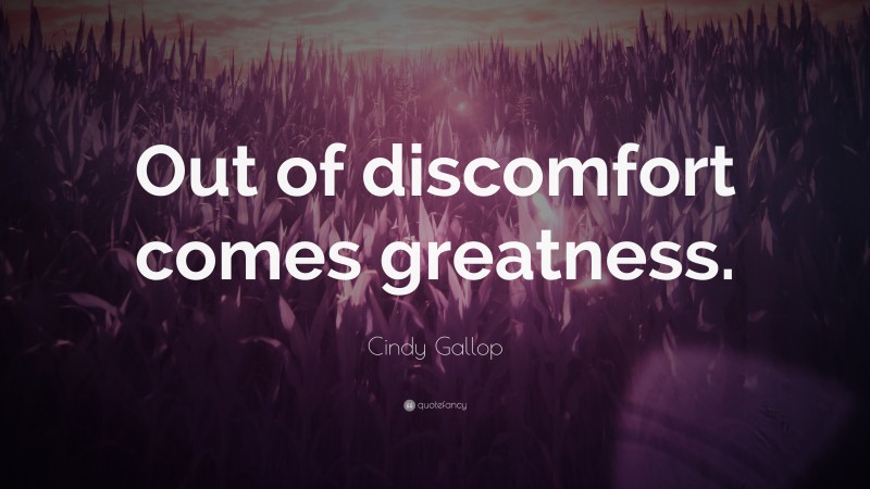 Cindy Gallop Quote: “Out of discomfort comes greatness.”