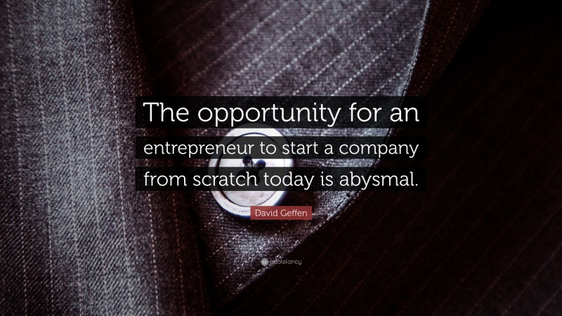 David Geffen Quote: “The opportunity for an entrepreneur to start a company from scratch today is abysmal.”