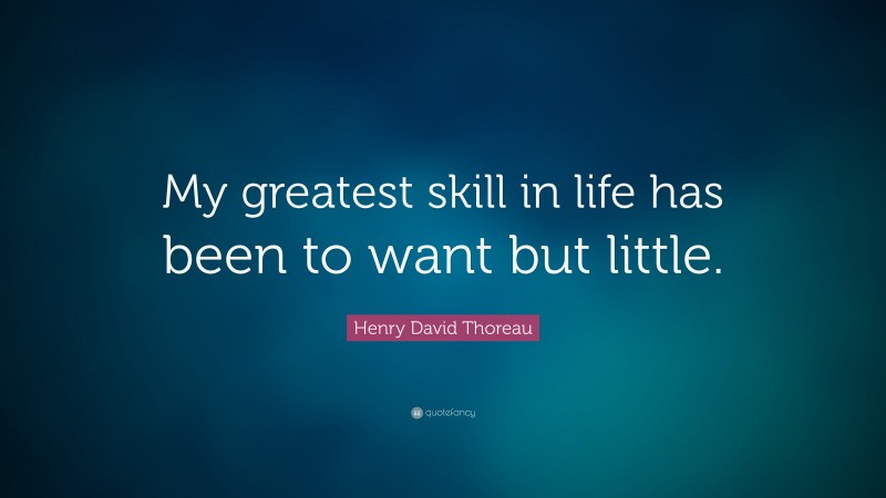 Henry David Thoreau Quote: “My greatest skill in life has been to want but little.”