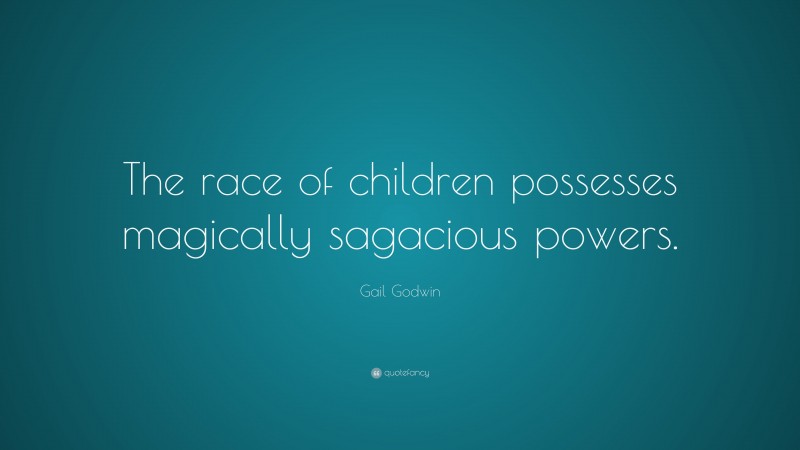 Gail Godwin Quote: “The race of children possesses magically sagacious powers.”