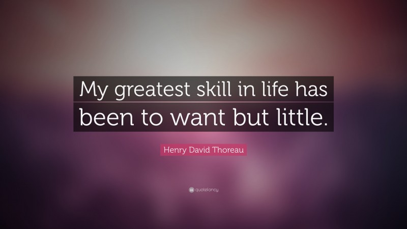 Henry David Thoreau Quote: “My greatest skill in life has been to want but little.”