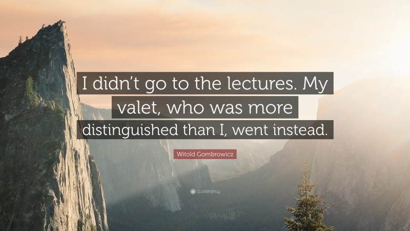 Witold Gombrowicz Quote: “I didn’t go to the lectures. My valet, who was more distinguished than I, went instead.”