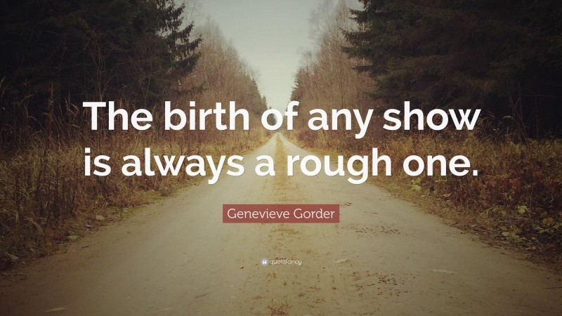 Genevieve Gorder Quote: “The birth of any show is always a rough one.”