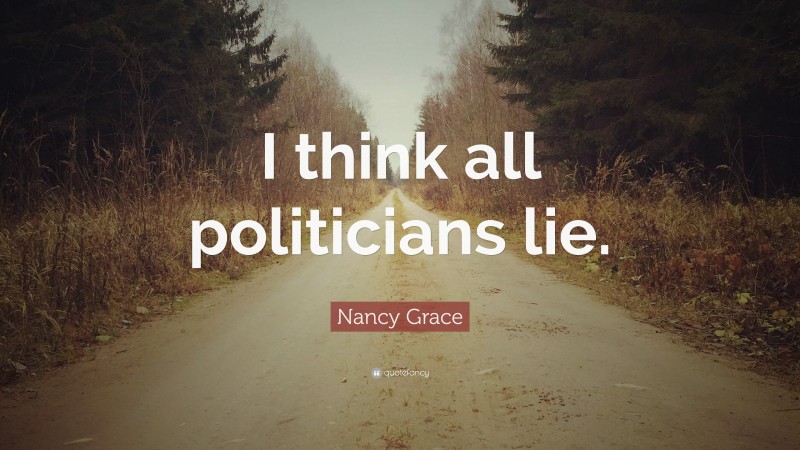 Nancy Grace Quote: “I think all politicians lie.”