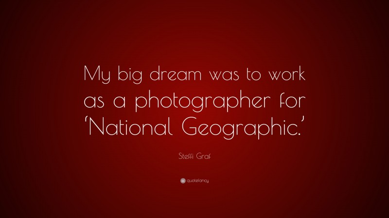 Steffi Graf Quote: “My big dream was to work as a photographer for ‘National Geographic.’”