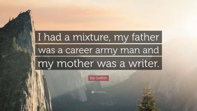 Bill Griffith Quote: “I had a mixture, my father was a career army man and my mother was a writer.”