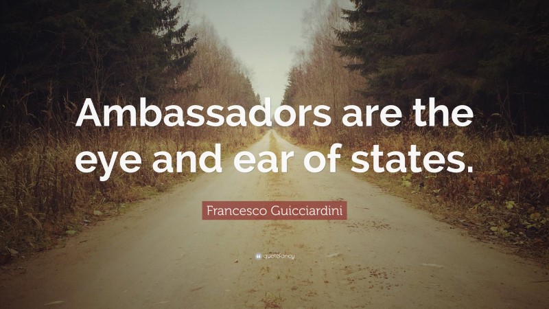 Francesco Guicciardini Quote: “Ambassadors are the eye and ear of states.”