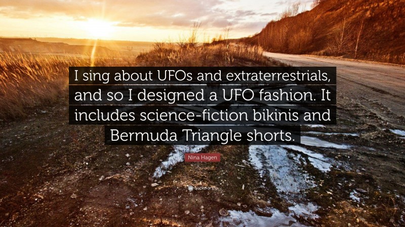 Nina Hagen Quote: “I sing about UFOs and extraterrestrials, and so I designed a UFO fashion. It includes science-fiction bikinis and Bermuda Triangle shorts.”