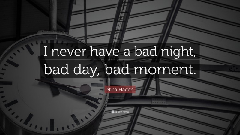 Nina Hagen Quote: “I never have a bad night, bad day, bad moment.”