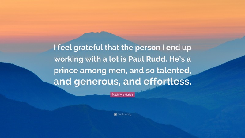 Kathryn Hahn Quote: “I feel grateful that the person I end up working with a lot is Paul Rudd. He’s a prince among men, and so talented, and generous, and effortless.”