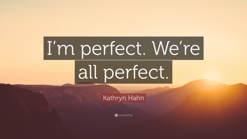 Kathryn Hahn Quote: “I’m perfect. We’re all perfect.”