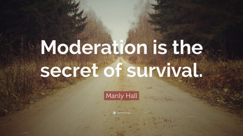 Manly Hall Quote: “Moderation is the secret of survival.”