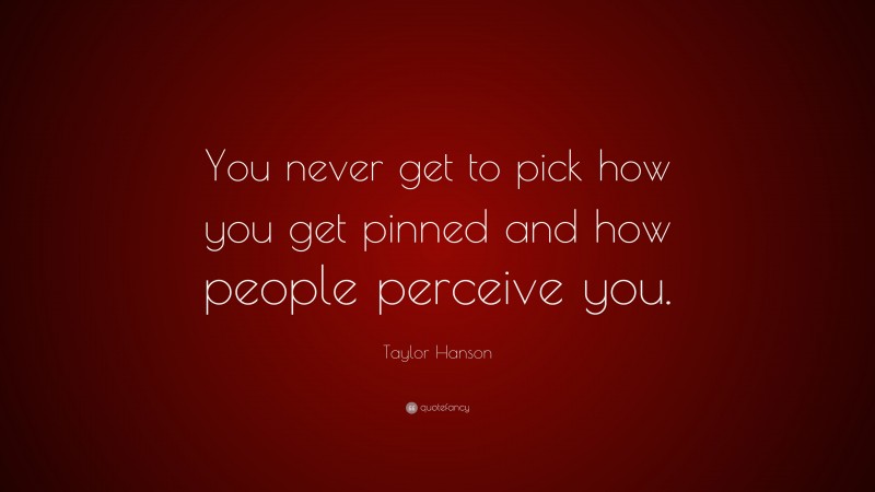 Taylor Hanson Quote: “You never get to pick how you get pinned and how people perceive you.”