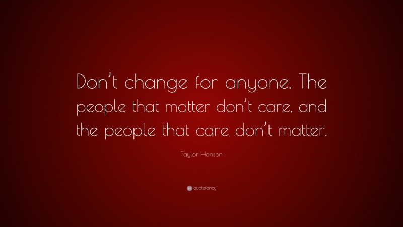 Taylor Hanson Quote: “Don’t change for anyone. The people that matter don’t care, and the people that care don’t matter.”