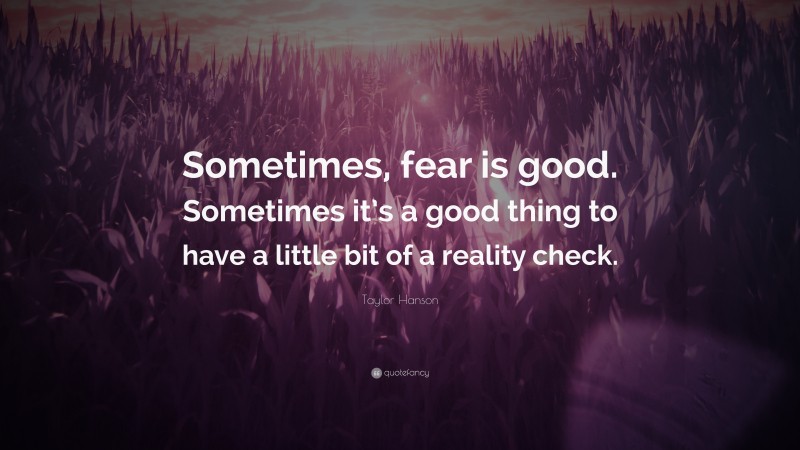 Taylor Hanson Quote: “Sometimes, fear is good. Sometimes it’s a good thing to have a little bit of a reality check.”