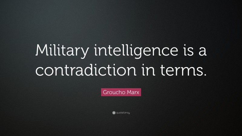 Groucho Marx Quote: “Military intelligence is a contradiction in terms.”