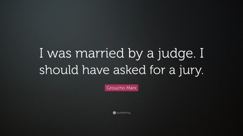 Groucho Marx Quote: “I was married by a judge. I should have asked for a jury.”