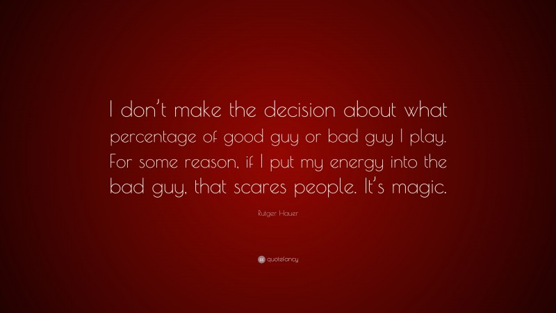 Rutger Hauer Quote: “I don’t make the decision about what percentage of good guy or bad guy I play. For some reason, if I put my energy into the bad guy, that scares people. It’s magic.”