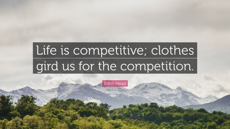 Edith Head Quote: “Life is competitive; clothes gird us for the competition.”