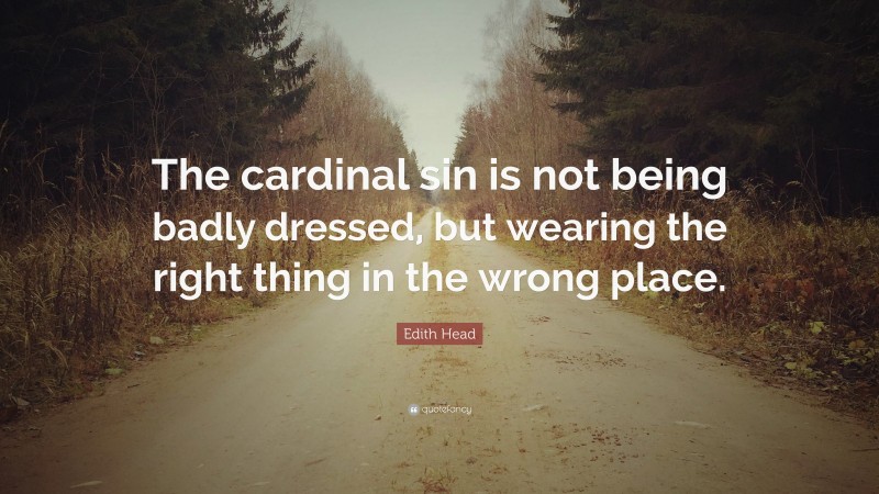 Edith Head Quote: “The cardinal sin is not being badly dressed, but wearing the right thing in the wrong place.”