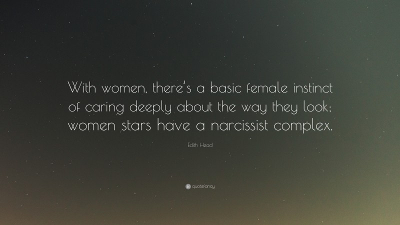 Edith Head Quote: “With women, there’s a basic female instinct of caring deeply about the way they look; women stars have a narcissist complex.”