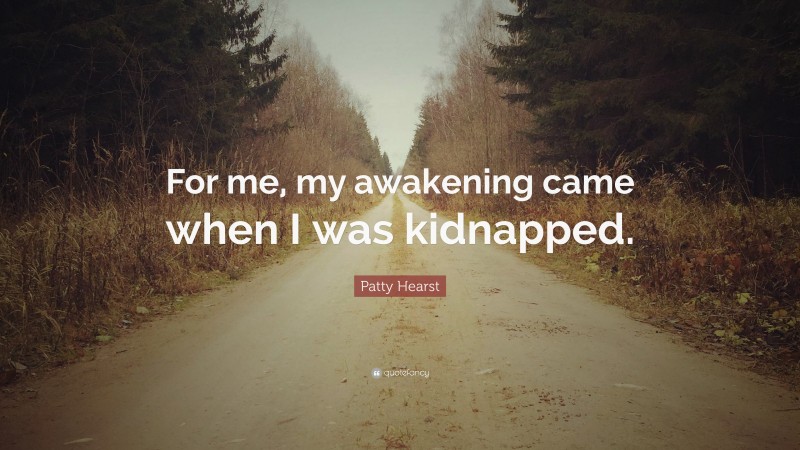 Patty Hearst Quote: “For me, my awakening came when I was kidnapped.”