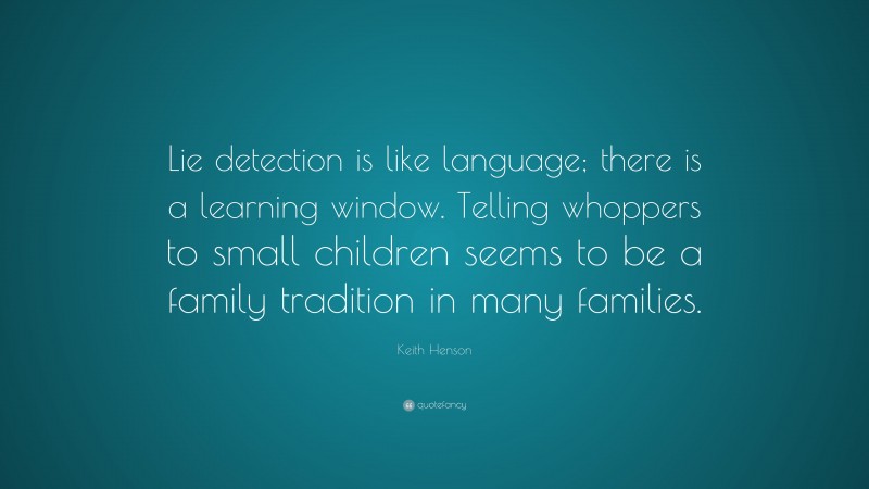 Keith Henson Quote: “Lie detection is like language; there is a learning window. Telling whoppers to small children seems to be a family tradition in many families.”