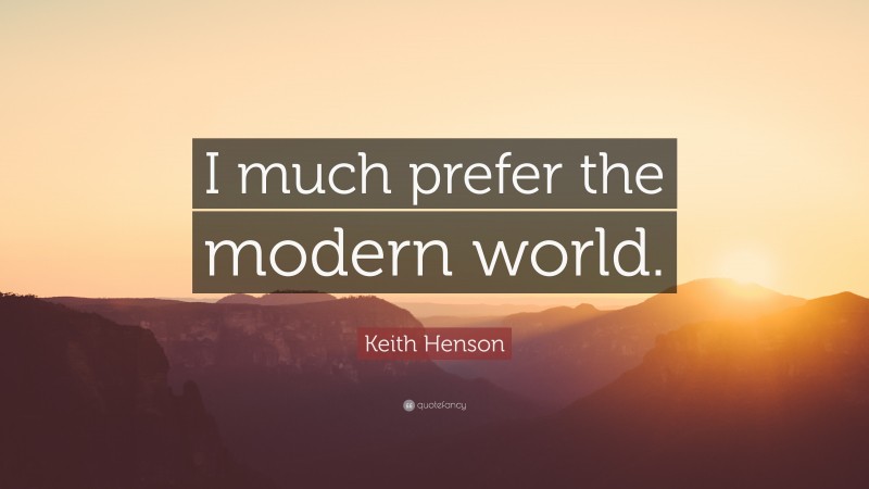 Keith Henson Quote: “I much prefer the modern world.”