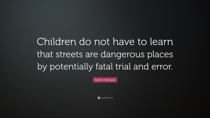 Keith Henson Quote: “Children do not have to learn that streets are dangerous places by potentially fatal trial and error.”