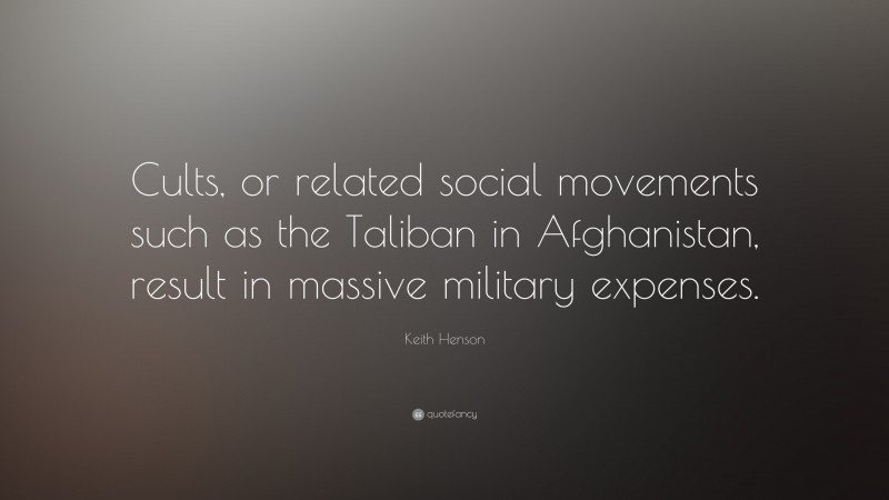 Keith Henson Quote: “Cults, or related social movements such as the Taliban in Afghanistan, result in massive military expenses.”