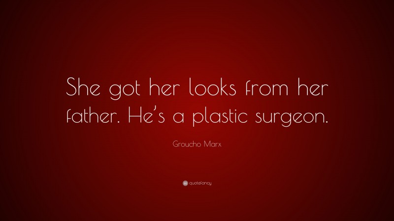 Groucho Marx Quote: “She got her looks from her father. He’s a plastic surgeon.”