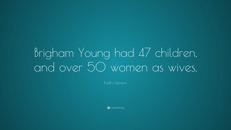 Keith Henson Quote: “Brigham Young had 47 children, and over 50 women as wives.”
