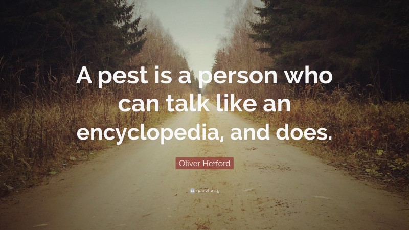 Oliver Herford Quote: “A pest is a person who can talk like an encyclopedia, and does.”