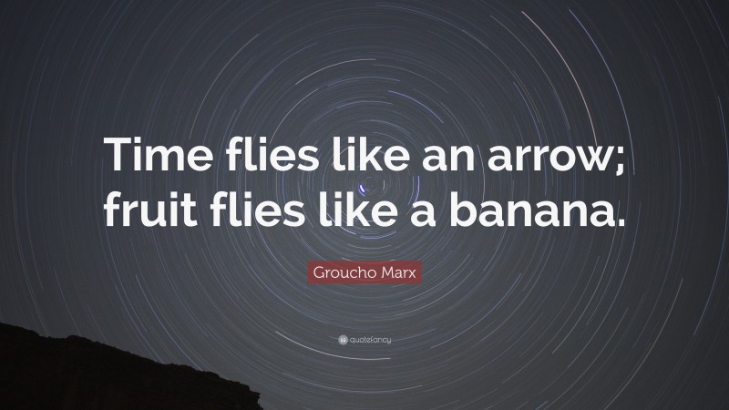 Groucho Marx Quote: “Time flies like an arrow; fruit flies like a banana.”