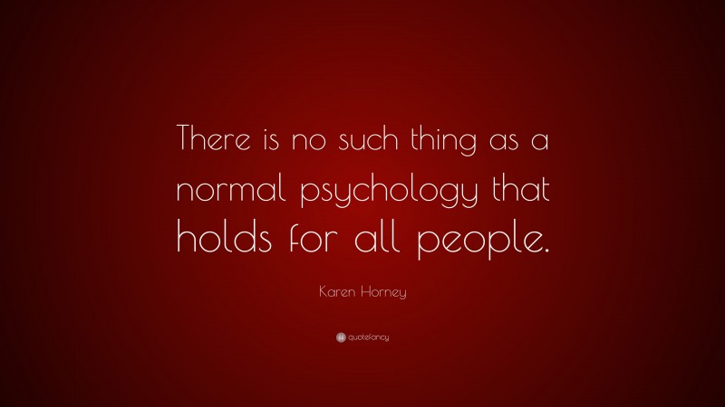 Karen Horney Quote: “There is no such thing as a normal psychology that holds for all people.”