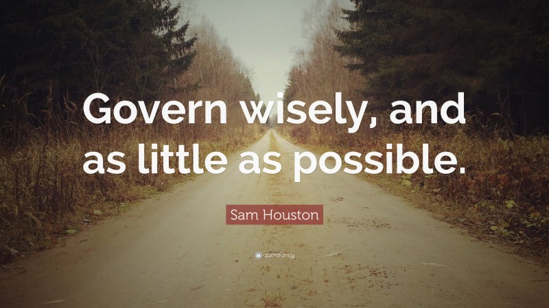 Sam Houston Quote: “Govern wisely, and as little as possible.”