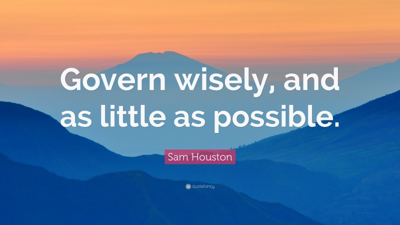 Sam Houston Quote: “Govern wisely, and as little as possible.”