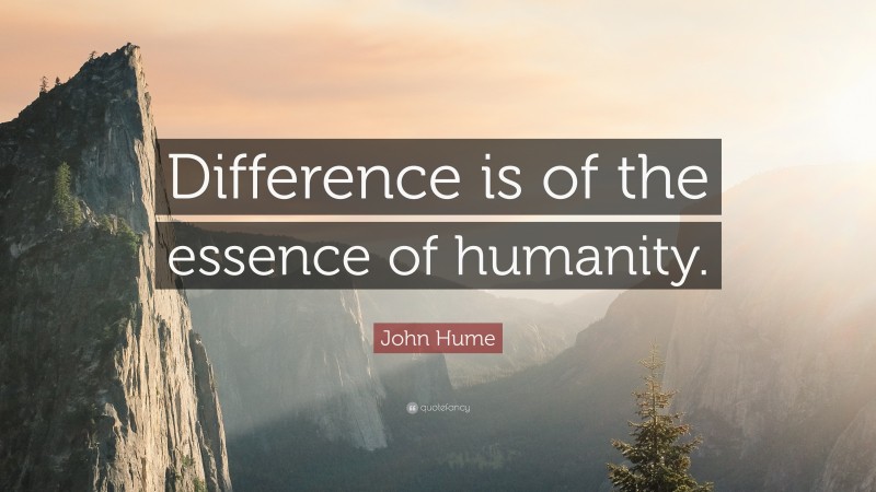 John Hume Quote: “Difference is of the essence of humanity.”