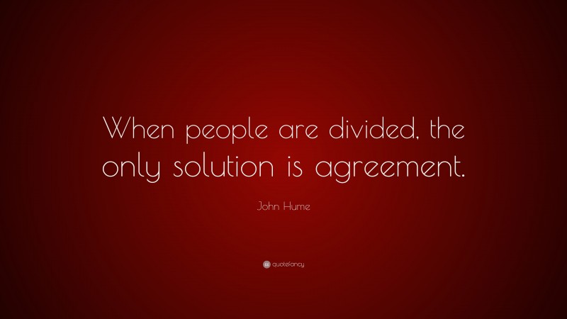 John Hume Quote: “When people are divided, the only solution is agreement.”